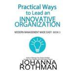 Practical Ways to Lead an Innovative Organization Modern Management Made Easy, Book 3, Johanna Rothman