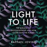 Light to Life The miracle of photosynthesis and how it can save the planet, Raffael Jovine