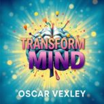 Transform Your Mind Secrets to Unloc..., Oscar Vexley