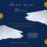 Born with Wings The Spiritual Journey of a Modern Muslim Woman, Daisy Khan