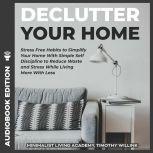 Declutter Your Home Stress Free Habits to Simplify Your Home With Simple Self Discipline to Reduce Waste and Stress While Living More With Less, Timothy Willink