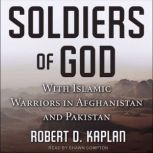 Soldiers of God With Islamic Warriors in Afghanistan and Pakistan, Robert D. Kaplan