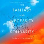 The Fantasy and Necessity of Solidari..., Sarah Schulman