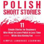 Polish Short Stories: 11 Simple Stories for Beginners Who Want to Learn Polish in Less Time While Also Having Fun, Simple Language Learning
