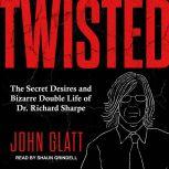 Twisted The Secret Desires and Bizarre Double Life of Dr. Richard Sharpe, John Glatt