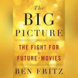 The Big Picture The Fight for the Future of Movies, Ben Fritz