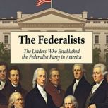 The Federalists The Leaders Who Esta..., Charles River Editors