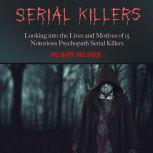 Serial Killers Looking into the Lives and Motives of 15 Notorious Psychopath Serial Killers, Matt Belster