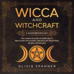 Wicca and Witchcraft 2 Audiobooks in 1: The Complete Guide to Spirituality, Practicing Witchcraft, and Wiccan Traditions, Beliefs, and Rituals, Olivia Spanner