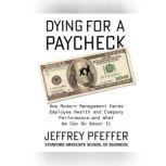 Dying for a Paycheck How Modern Management Harms Employee Health and Company Performanceand What We Can Do About It, Jeffrey Pfeffer