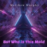 But Who is This Maid, Matthew Murphy