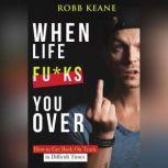 When Life fu*ks you over How to Get Back On Track in Difficult Times, Robb Keane