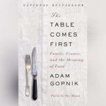 The Table Comes First Family, France, and the Meaning of Food, Adam Gopnik