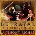 Betrayal The Centurions I, Anthony Riches