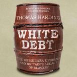 White Debt The Demerara Uprising and Britain’s Legacy of Slavery, Thomas Harding
