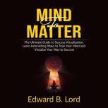 Mind to Matter The Ultimate Guide to..., Edward B. Lord