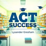 ACT Success Secrets to Effortless Ma..., Lysander Gresham