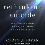 Rethinking Suicide Why Prevention Fails, and How We Can Do Better, Craig J. Bryan