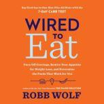 Wired to Eat Turn Off Cravings, Rewire Your Appetite for Weight Loss, and Determine the Foods That Work for You, Robb Wolf