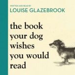 The Book Your Dog Wishes You Would Re..., Louise Glazebrook