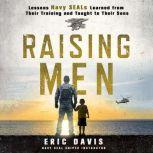 Raising Men Lessons Navy SEALs Learned from Their Training and Taught to Their Sons, Eric Davis