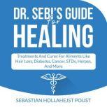 Dr. Sebi's Guide for Healing Treatments and Cures for Aliments  Like Hair Loss, Diabetes, Cancer, STDs, Herpes, And More, Sebastian Hollahejst Poust