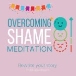 Overcoming Shame Meditation - Rewrite your story shine as who you are, get over the past, free yourself from judgements, build self-confidence self-esteem, self-compassion, embrace mistakes, Think and Bloom