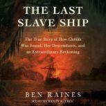 The Last Slave Ship The True Story of How Clotilda Was Found, Her Descendants, and an Extraordinary Reckoning, Ben Raines