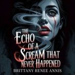 The echo of a scream that never happe..., Brittany Renee Annis