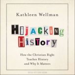 Hijacking History How the Christian Right Teaches History and Why It Matters, Kathleen Wellman