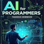 AI for Programmers Simplified Guide ..., Thaddeus Grimwood