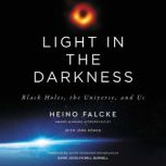 Light in the Darkness Black Holes, the Universe, and Us, Heino Falcke