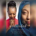 Undivided A Muslim Daughter, Her Christian Mother, Their Path to Peace, Patricia Raybon