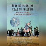 Turning 15 on the Road to Freedom My Story of the 1965 Selma Voting Rights March, Lynda Blackmon Lowery