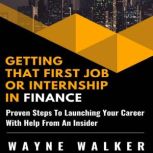 Getting That First Job Or Internship In Finance Proven Steps To Launching Your Career With Help From An Insider, Wayne Walker