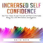 Increased Self Confidence: See Your Value, Accept Yourself and Feel Comfortable Being You with Affirmations and Hypnosis, Anita Arya
