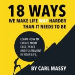 18 Ways We Make Life WAY Harder Than ..., Carl Massy