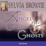 Angels, Guides, and Ghosts, Sylvia Browne