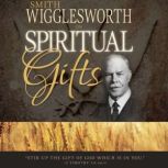 Smith Wigglesworth on Spiritual Gifts..., Smith Wigglesworth