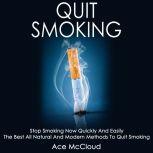 Quit Smoking: Stop Smoking Now Quickly And Easily: The Best All Natural And Modern Methods To Quit Smoking, Ace McCloud