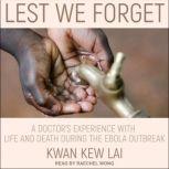 Lest We Forget A Doctor’s Experience with Life and Death During the Ebola Outbreak, Kwan Kew Lai