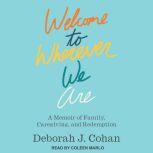 Welcome to Wherever We Are A Memoir of Family, Caregiving, and Redemption, Deborah J. Cohan
