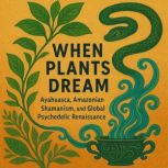 When Plants Dream, Daniel Pinchbeck  Sophia Rokhlin