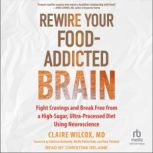 Rewire Your FoodAddicted Brain, Claire Wilcox, MD