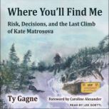 Where You'll Find Me Risk, Decisions, and the Last Climb of Kate Matrosova, Ty Gagne