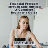 Financial Freedom Through Side Hustle..., Liam Carter