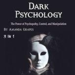 Dark Psychology The Power of Psychopathy, Control, and Manipulation, Amanda Grapes