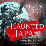 Haunted Japan Exploring the World of Japanese Yokai, Ghosts and the Paranormal, Catrien Ross