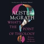 What's the Point of Theology? Wisdom, Wellbeing and Wonder, Alister E. McGrath