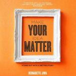 Make Your Idea Matter Stand Out with a Better Story, Bernadette Jiwa